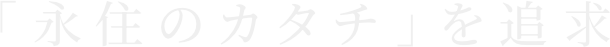 永住のカタチを追求