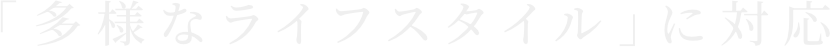 多様なライフスタイルに対応