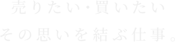 売りたい・買いたいその思いを結ぶ仕事