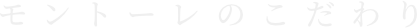 モントーレのこだわり